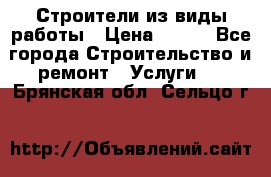 Строители из виды работы › Цена ­ 214 - Все города Строительство и ремонт » Услуги   . Брянская обл.,Сельцо г.